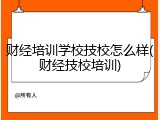 财经培训学校技校怎么样(财经技校培训)