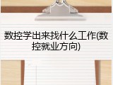 数控学出来找什么工作(数控就业方向)