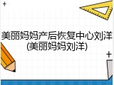 美丽妈妈产后恢复中心刘洋(美丽妈妈刘洋)