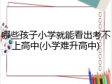 哪些孩子小学就能看出考不上高中(小学难升高中)