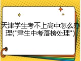 天津学生考不上高中怎么办理("津生中考落榜处理")