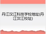 丹江汉江科技学校地址(丹江汉江校址)