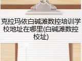 克拉玛依白碱滩数控培训学校地址在哪里(白碱滩数控校址)