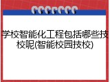 学校智能化工程包括哪些技校呢(智能校园技校)