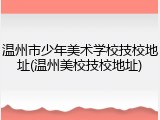 温州市少年美术学校技校地址(温州美校技校地址)