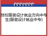 技校服装设计就业方向中专生(服装设计就业中专)
