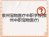 泉州宠物医疗中职学校(泉州中职宠物医疗)