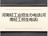 河南轻工业招生办电话(河南轻工招生电话)