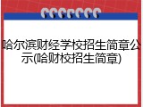 哈尔滨财经学校招生简章公示(哈财校招生简章)