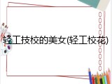 轻工技校的美女(轻工校花)