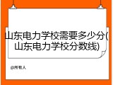 山东电力学校需要多少分(山东电力学校分数线)