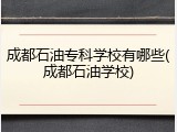 成都石油专科学校有哪些(成都石油学校)