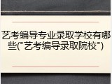 艺考编导专业录取学校有哪些("艺考编导录取院校")
