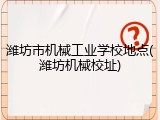 潍坊市机械工业学校地点(潍坊机械校址)