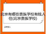 北京有哪些贵族学校有钱人住(北京贵族学校)