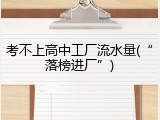 考不上高中工厂流水量(&ldquo;落榜进厂&rdquo;)
