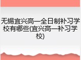 无锡宜兴高一全日制补习学校有哪些(宜兴高一补习学校)