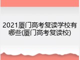 2021厦门高考复读学校有哪些(厦门高考复读校)
