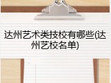 达州艺术类技校有哪些(达州艺校名单)