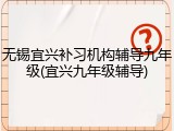无锡宜兴补习机构辅导九年级(宜兴九年级辅导)