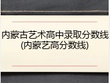 内蒙古艺术高中录取分数线(内蒙艺高分数线)