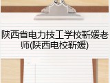 陕西省电力技工学校靳媛老师(陕西电校靳媛)