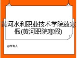 黄河水利职业技术学院放寒假(黄河职院寒假)