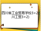 四川省工业贸易学校3+2(川工贸3+2)