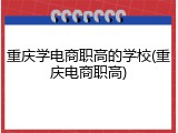 重庆学电商职高的学校(重庆电商职高)