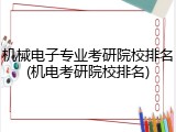 机械电子专业考研院校排名(机电考研院校排名)