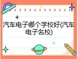 汽车电子哪个学校好(汽车电子名校)