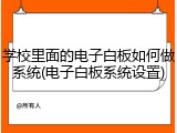 学校里面的电子白板如何做系统(电子白板系统设置)