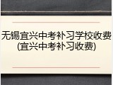 无锡宜兴中考补习学校收费(宜兴中考补习收费)