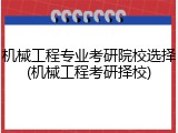 机械工程专业考研院校选择(机械工程考研择校)