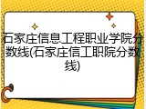 石家庄信息工程职业学院分数线(石家庄信工职院分数线)