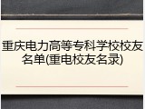 重庆电力高等专科学校校友名单(重电校友名录)