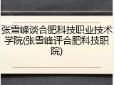 张雪峰谈合肥科技职业技术学院(张雪峰评合肥科技职院)