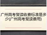 广州高考复读收费标准是多少(广州高考复读费用)
