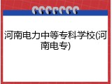 河南电力中等专科学校(河南电专)