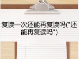 复读一次还能再复读吗("还能再复读吗")