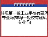 蚌埠第一轻工业学校有建筑专业吗(蚌埠一轻校有建筑专业吗)