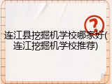 连江县挖掘机学校哪家好(连江挖掘机学校推荐)