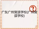 广东广州复读学校(广州复读学校)