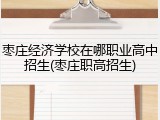 枣庄经济学校在哪职业高中招生(枣庄职高招生)