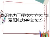 贵阳电力工程技术学校地址(贵阳电力学校地址)