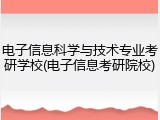 电子信息科学与技术专业考研学校(电子信息考研院校)