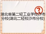 湖北省第二轻工业学校沙市分校(湖北二轻校沙市分校)