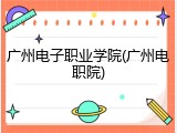 广州电子职业学院(广州电职院)