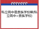 私立高中是贵族学校嘛(私立高中=贵族学校)