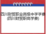 四川财贸职业高级中学学费(四川财贸职高学费)